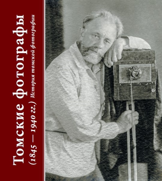 Обложка Томские фотографы (1845–1940 гг.): история томской фотографии