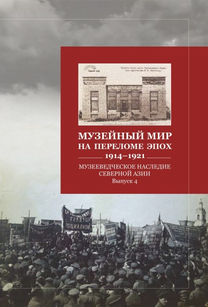 Обложка Музееведческое наследие Северной Азии. Выпуск 4. Музейный мир на переломе эпох. 1914–1921